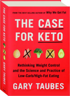 THE CASE FOR KETO: Rethinking Weight Control and the Science and Practice of Low-Carb / High-Fat Eating