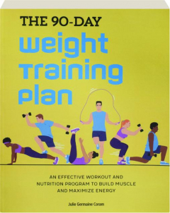 THE 90-DAY WEIGHT TRAINING PLAN: An Effective Workout and Nutrition Program to Build Muscle and Maximize Energy