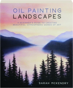 OIL PAINTING LANDSCAPES: A Beginner's Guide to Creating Beautiful, Atmospheric Works of Art
