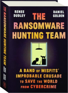 THE RANSOMWARE HUNTING TEAM: A Band of Misfits' Improbable Crusade to Save the World from Cybercrime