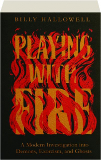 PLAYING WITH FIRE: A Modern Investigation into Demons, Exorcism, and Ghosts