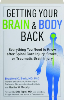 GETTING YOUR BRAIN & BODY BACK: Everything You Need to Know After Spinal Cord Injury, Stroke, or Traumatic Brain Injury