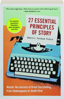 27 ESSENTIAL PRINCIPLES OF STORY: Master the Secrets of Great Storytelling, from Shakespeare to <I>South Park</I>