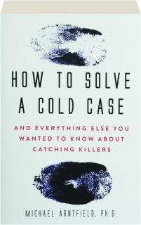 HOW TO SOLVE A COLD CASE: And Everything Else You Wanted to Know About Catching Killers