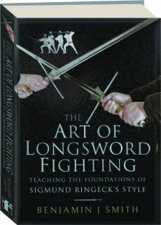 THE ART OF LONGSWORD FIGHTING: Teaching the Foundations of Sigmund Ringeck's Style