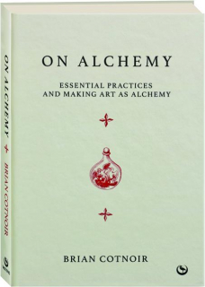 ON ALCHEMY: Essential Practices and Making Art as Alchemy