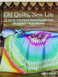 OLD QUILTS, NEW LIFE: 18 Step-by-Step Projects Inspired by Quilts from the American Folk Art Museum