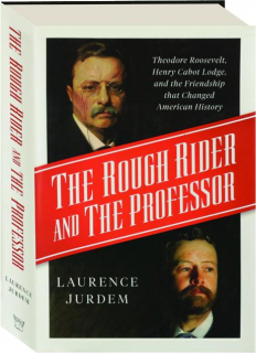 THE ROUGH RIDER AND THE PROFESSOR: Theodore Roosevelt, Henry Cabot Lodge, and the Friendship That Changed American History