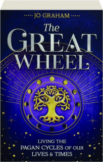 THE GREAT WHEEL: Living the Pagan Cycles of Our Lives & Times