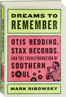 DREAMS TO REMEMBER: Otis Redding, Stax Records, and the Transformation of Southern Soul