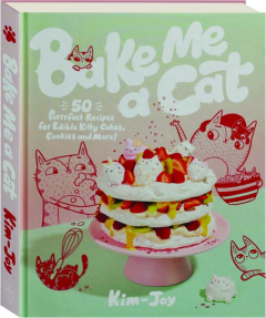 BAKE ME A CAT: 50 Purrrfect Recipes for Edible Kitty Cakes, Cookies and More!