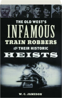 THE OLD WEST'S INFAMOUS TRAIN ROBBERS AND THEIR HISTORIC HEISTS