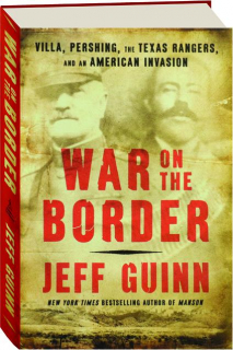 WAR ON THE BORDER: Villa, Pershing, the Texas Rangers, and an American Invasion