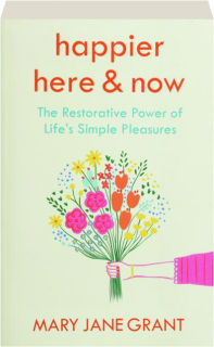 HAPPIER HERE & NOW: The Restorative Power of Life's Simple Pleasures