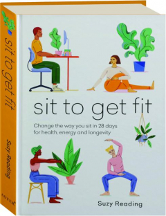SIT TO GET FIT: Change the Way You Sit in 28 Days for Health, Energy and Longevity
