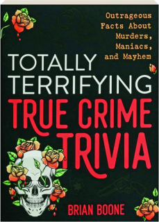 TOTALLY TERRIFYING TRUE CRIME TRIVIA: Outrageous Facts About Murders, Maniacs, and Mayhem