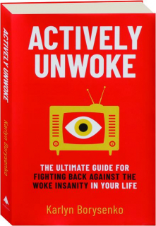 ACTIVELY UNWOKE: The Ultimate Guide for Fighting Back Against the Woke Insanity in Your Life