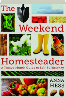 THE WEEKEND HOMESTEADER: A Twelve-Month Guide to Self-Sufficiency