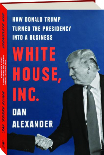 WHITE HOUSE, INC.: How Donald Trump Turned the Presidency into a Business