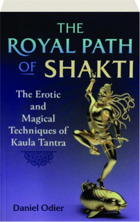 THE ROYAL PATH OF SHAKTI: The Erotic and Magical Techniques of Kaula Tantra