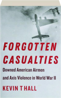 FORGOTTEN CASUALTIES: Downed American Airmen and Axis Violence in World War II