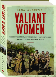 VALIANT WOMEN: The Extraordinary American Servicewomen Who Helped Win World War II
