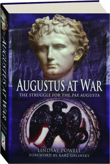 AUGUSTUS AT WAR: The Struggle for the <I>Pax Augusta</I>
