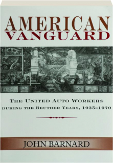AMERICAN VANGUARD: The United Auto Workers During the Reuther Years, 1935-1970