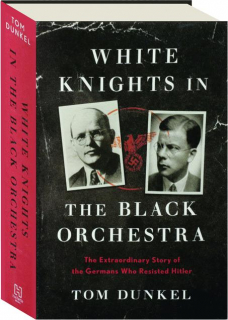 WHITE KNIGHTS IN THE BLACK ORCHESTRA: The Extraordinary Story of the Germans Who Resisted Hitler