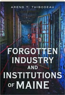 FORGOTTEN INDUSTRY AND INSTITUTIONS OF MAINE
