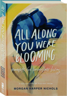 ALL ALONG YOU WERE BLOOMING: Thoughts for Boundless Living