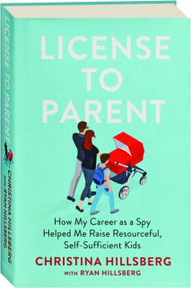LICENSE TO PARENT: How My Career as a Spy Helped Me Raise Resourceful, Self-Sufficient Kids