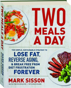TWO MEALS A DAY: The Simple, Sustainable Strategy to Lose Fat, Reverse Aging, & Break Free from Diet Frustration Forever