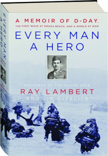 EVERY MAN A HERO: A Memoir of D-Day, the First Wave at Omaha Beach, and a World at War