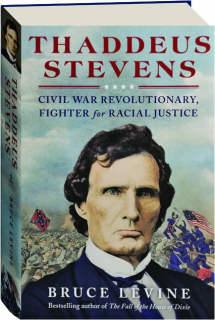 THADDEUS STEVENS: Civil War Revolutionary, Fighter for Racial Justice