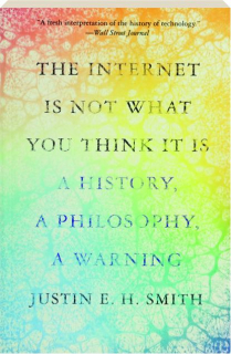 THE INTERNET IS NOT WHAT YOU THINK IT IS: A History, a Philosophy, a Warning