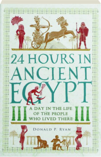 24 HOURS IN ANCIENT EGYPT: A Day in the Life of the People Who Lived There