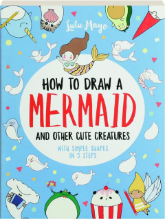 HOW TO DRAW A MERMAID: And Other Cute Creatures with Simple Shapes in 5 Steps