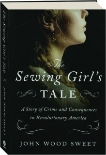 THE SEWING GIRL'S TALE: A Story of Crime and Consequences in Revolutionary America