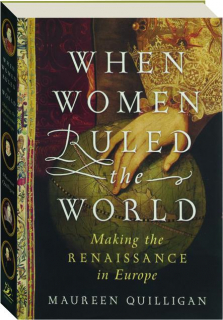 WHEN WOMEN RULED THE WORLD: Making the Renaissance in Europe