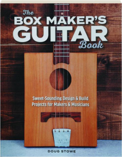 THE BOX MAKER'S GUITAR BOOK: Sweet-Sounding Design & Build Projects for Makers & Musicians