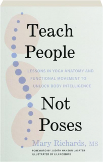 TEACH PEOPLE, NOT POSES: Lessons in Yoga Anatomy and Functional Movement to Unlock Body Intelligence