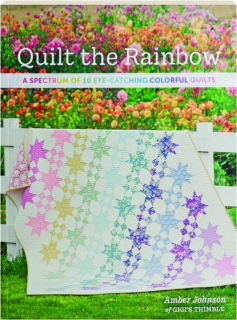 QUILT THE RAINBOW: A Spectrum of 10 Eye-Catching Colorful Quilts