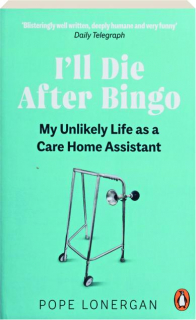I'LL DIE AFTER BINGO: My Unlikely Life as a Care Home Assistant