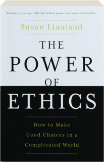 THE POWER OF ETHICS: How to Make Good Choices in a Complicated World