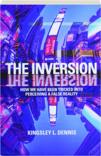THE INVERSION: How We Have Been Tricked into Perceiving a False Reality