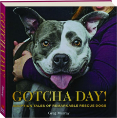 GOTCHA DAY! Adoption Tales of Remarkable Rescue Dogs