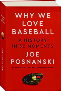 WHY WE LOVE BASEBALL: A History in 50 Moments