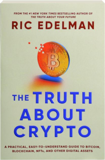 THE TRUTH ABOUT CRYPTO: A Practical, Easy-to-Understand Guide to Bitcoin, Blockchain, NFTs, and Other Digital Assets