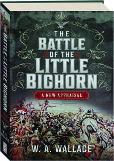 THE BATTLE OF THE LITTLE BIG HORN: A New Appraisal